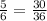 \frac{5}{6} = \frac{30}{36}