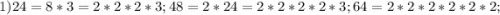 1) 24=8*3=2*2*2*3; 48=2*24=2*2*2*2*3; 64=2*2*2*2*2*2;