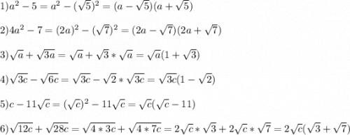 1)a^{2}-5=a^{2}-(\sqrt{5})^{2}=(a-\sqrt{5})(a+\sqrt{5} )\\\\2)4a^{2} -7=(2a)^{2}-(\sqrt{7})^{2}=(2a-\sqrt{7} )(2a+\sqrt{7})\\\\3)\sqrt{a}+\sqrt{3a} =\sqrt{a} +\sqrt{3} *\sqrt{a}=\sqrt{a}(1+\sqrt{3})\\\\4)\sqrt{3c}-\sqrt{6c}=\sqrt{3c}-\sqrt{2} *\sqrt{3c}=\sqrt{3c}(1-\sqrt{2})\\\\5)c-11\sqrt{c}=(\sqrt{c})^{2} -11\sqrt{c}=\sqrt{c}(\sqrt{c}-11)\\\\6)\sqrt{12c}+\sqrt{28c}=\sqrt{4*3c}+\sqrt{4*7c}=2\sqrt{c}*\sqrt{3}+2\sqrt{c}*\sqrt{7}=2\sqrt{c}(\sqrt{3}+\sqrt{7})