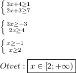 \left \{ {{3x+4\geq 1 } \atop {2x+3\geq 7}} \right. \\\\\left \{ {{3x\geq-3 } \atop {2x\geq4 }} \right.\\\\\left \{ {{x\geq-1 } \atop {x\geq 2}} \right.\\\\Otvet:\boxed{x\in[2;+\infty)}