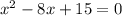 x^2 -8x + 15 = 0