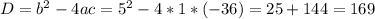 D =b^2-4ac=5^2-4*1*(-36)=25+144=169