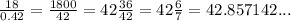 \frac{18}{0.42} = \frac{1800}{42} = 42\frac{36}{42} = 42 \frac{6}{7} = 42.857142...