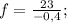 f=\frac{23}{-0,4};