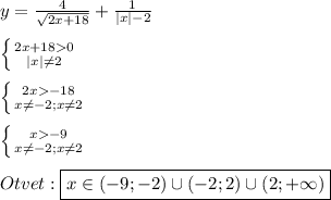 y=\frac{4}{\sqrt{2x+18}} +\frac{1}{|x|-2}\\\\\left \{ {{2x+180} \atop {|x|\neq2 }} \right. \\\\\left \{ {{2x-18} \atop {x\neq-2;x\neq2}} \right.\\\\\left \{ {{x-9} \atop {x\neq-2;x\neq2}} \right.\\\\Otvet:\boxed{x\in(-9;-2)\cup(-2;2)\cup(2;+\infty)}