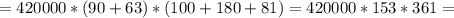 =420000*(90+63)*(100+180+81)=420000*153*361=