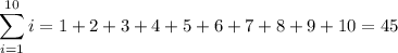 \displaystyle \sum^{10}_{i=1}i=1+2+3+4+5+6+7+8+9+10=45