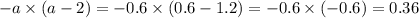 - a \times (a - 2) = - 0.6 \times (0.6 - 1.2) = - 0.6 \times ( - 0.6) = 0.36