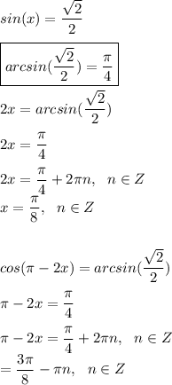 sin(x) = \dfrac{\sqrt2}{2} \\\\ \boxed { arcsin(\dfrac{\sqrt2}{2})= \dfrac{\pi}{4}}\\\\2x = arcsin(\dfrac{\sqrt2}{2})\\\\2x = \dfrac{\pi}{4}\\\\2x = \dfrac{\pi}{4} + 2\pi n, ~~n \in Z\\x = \dfrac{\pi}{8}, ~~n \in Z \\\\\\cos(\pi - 2x) =arcsin(\dfrac{\sqrt2}{2})\\\\\pi-2x= \dfrac{\pi}{4}\\\\\pi -2x=\dfrac{\pi}{4}+2\pi n,~~n \in Z\\\x = \dfrac{3\pi}{8}-\pi n,~~n \in Z