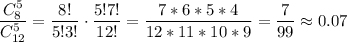 \dfrac{C_8^5}{C_{12}^5}=\dfrac{8!}{5!3!}\cdot \dfrac{5!7!}{12!}=\dfrac{7*6*5*4}{12*11*10*9}=\dfrac{7}{99}\approx 0.07