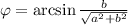 \varphi =\arcsin\frac{b}{\sqrt{a^2+b^2}}