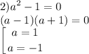 \displaystyle 2)a^2-1=0\\(a-1)(a+1)=0\\\left [ {{a=1} \atop {a=-1}} \right.