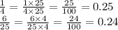 \frac{1}{4} = \frac{1 \times 25}{4 \times 25} = \frac{25}{100} = 0.25 \\ \frac{6}{25} = \frac{6 \times 4}{25 \times 4} = \frac{24}{100} = 0.24