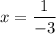 x=\dfrac{1}{-3}