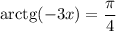 \mathrm{arctg}(-3x) =\dfrac{\pi}{4}