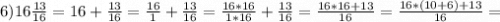 6) 16\frac{13}{16}=16+\frac{13}{16}=\frac{16}{1}+\frac{13}{16}=\frac{16*16}{1*16}+\frac{13}{16}=\frac{16*16+13}{16}=\frac{16*(10+6)+13}{16}=