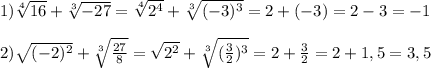 1)\sqrt[4]{16}+\sqrt[3]{-27}=\sqrt[4]{2^{4}}+\sqrt[3]{(-3)^{3}}=2+(-3)=2-3=-1\\\\2)\sqrt{(-2)^{2}}+\sqrt[3]{\frac{27}{8}}=\sqrt{2^{2}} +\sqrt[3]{(\frac{3}{2})^{3}}=2+\frac{3}{2}=2+1,5=3,5