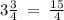 3 \frac{3}{4} \: = \: \frac{15}{4}