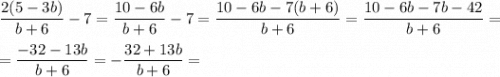 \dfrac{2(5-3b)}{b+6} - 7 = \dfrac{10-6b}{b+6} - 7 = \dfrac{10-6b-7(b+6)}{b+6} = \dfrac{10-6b-7b-42}{b+6} = \\\\=\dfrac{-32-13b}{b+6} = -\dfrac{32+13b}{b+6} =