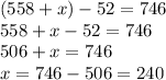 (558+x)-52=746 \\558+x-52=746\\506+x=746\\x=746-506=240