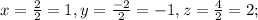x=\frac{2}{2}=1, y=\frac{-2}{2}=-1, z=\frac{4}{2}=2;