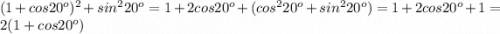 (1+cos20^o)^2+sin^220^o=1+2cos20^o+(cos^220^o+sin^220^o)=1+2cos20^o+1=2(1+cos20^o)