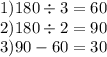 1)180 \div 3 = 60 \\2)180 \div 2 = 90 \\ 3)90 - 60 = 30