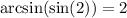 \arcsin( \sin(2) ) = 2