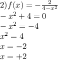 2)f(x) = - \frac {2 }{4 - {x}^{2} } \\ - {x}^{2} + 4 = 0 \\ - {x}^{2} = - 4 \\ {x}^{2} = 4 \\ x = - 2 \\ x = + 2