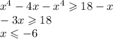 {x}^{4} - 4x - {x}^{4} \geqslant 18 - x \\ - 3x \geqslant 18 \\ x \leqslant - 6