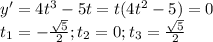 y'=4t^{3}-5t=t(4t^{2}-5)=0\\t_{1}=-\frac{\sqrt{5} }{2} ; t_{2}=0 ; t_{3}=\frac{\sqrt{5} }{2}