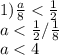 1) \frac{a}{8} < \frac{1}{2}\\ a < \frac{1}{2} / \frac{1}{8}\\ a < 4\\