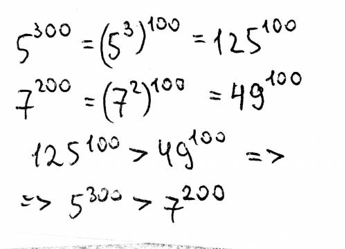 Что больше : 5 в 300 степени или 7 в 200 степени.​