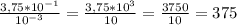 \frac{3,75*10^{-1} }{10^{-3} } =\frac{3,75 * 10^3}{10} =\frac{3750}{10}=375