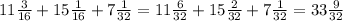 11 \frac{3}{16} + 15 \frac{1}{16} + 7 \frac{1}{32} = 11 \frac{6}{32} + 15 \frac{2}{32} + 7 \frac{1}{32} = 33 \frac{9}{32}