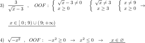 3)\ \ \dfrac{3}{\sqrt{x}-3}\ \ ,\ \ \ OOF:\ \left\{\begin{array}{l}\sqrt{x}-3\ne 0\\x\geq 0\end{array}\right\ \ \left\{\begin{array}{ccc}\sqrt{x}\ne 3\\x\geq 3\end{array}\right\ \ \left\{\begin{array}{ccc}x\ne 9\\x\geq 0\end{array}\right\to \\\\\\{}\ \ \ \ \ \underline {\ x\in [\ 0\, ;\, 9)\cup (\, 9;+\infty )}\\\\\\4)\ \ \sqrt{-x^2}\ \ ,\ \ OOF:\ \ -x^2\geq 0\ \ \to \ \ x^2\leq 0\ \ \to \ \ \ \underline {\ x\in \varnothing \ }