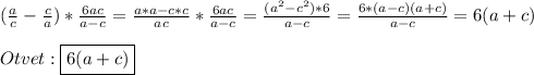 (\frac{a}{c}-\frac{c}{a})*\frac{6ac}{a-c}=\frac{a*a-c*c}{ac}*\frac{6ac}{a-c}=\frac{(a^{2}-c^{2})*6}{a-c}=\frac{6*(a-c)(a+c)}{a-c}=6(a+c)\\\\Otvet:\boxed{6(a+c)}