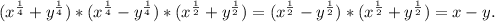 (x^{\frac{1}{4}} +y^{\frac{1}{4}})*(x^{\frac{1}{4}} -y^{\frac{1}{4}})*(x^{\frac{1}{2}} +y^{\frac{1}{2}})=(x^{\frac{1}{2}} -y^{\frac{1}{2}})*(x^{\frac{1}{2}} +y^{\frac{1}{2}})=x-y.