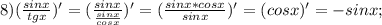 8) (\frac{sinx}{tgx})'=(\frac{sinx}{\frac{sinx}{cosx}})'=(\frac{sinx*cosx}{sinx})'=(cosx)'=-sinx;