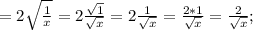 =2\sqrt{\frac{1}{x}}=2\frac{\sqrt{1}}{\sqrt{x}}=2\frac{1}{\sqrt{x}}=\frac{2*1}{\sqrt{x}}=\frac{2}{\sqrt{x}};