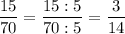 \displaystyle \frac{15}{70}=\frac{15:5}{70:5} =\frac{3}{14}