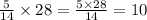 \frac{5}{14} \times 28 = \frac{5 \times 28}{14} = 10