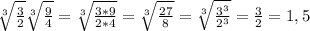 \sqrt[3]{\frac{3}{2} } \sqrt[3]{\frac{9}{4} } =\sqrt[3]{\frac{3*9}{2*4} } =\sqrt[3]{\frac{27}{8} }=\sqrt[3]{\frac{3^{3} }{2^{3} } } =\frac{3}{2}=1,5