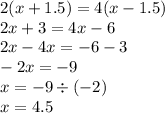 2(x + 1.5) = 4(x - 1.5) \\ 2x + 3 = 4x - 6 \\ 2x - 4x = - 6 - 3 \\ - 2x = - 9 \\ x = - 9 \div ( - 2) \\ x = 4.5