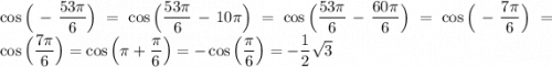 \cos\Big(-\dfrac{53\pi}6\Big)=\cos\Big(\dfrac{53\pi}6-10\pi\Big)=\cos\Big(\dfrac{53\pi}6-\dfrac{60\pi}6\Big)=\cos\Big(-\dfrac{7\pi}6\Big)=\cos\Big(\dfrac{7\pi}6\Big)=\cos\Big(\pi+\dfrac{\pi}6\Big)=-\cos\Big(\dfrac\pi6\Big)=-\dfrac12\sqrt3