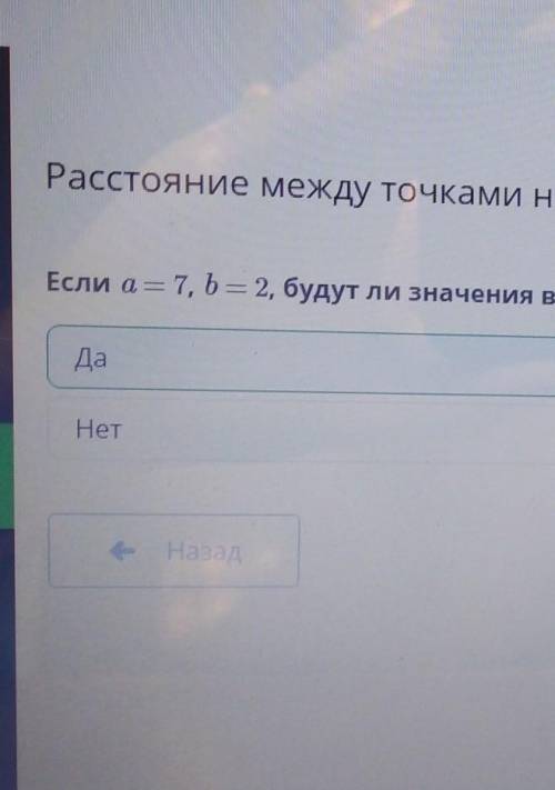 Если a = 7, b = 2, будут ли значения выражений |a – b| и |b – a| равны? НетДаНазадПроверитьда или не