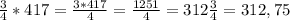 \frac{3}{4} *417= \frac{3*417}{4} = \frac{1251}{4} = 312 \frac{3}{4} =312,75