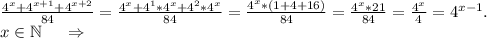 \frac{4^x+4^{x+1}+4^{x+2}}{84}=\frac{4^x+4^1*4^x+4^2*4^x}{84} =\frac{4^x*(1+4+16)}{84}=\frac{4^x*21}{84}=\frac{4^x}{4} =4^{x-1}. \\x\in\mathbb N\ \ \ \ \Rightarrow