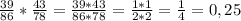 \frac{39}{86}* \frac{43}{78} =\frac{39*43}{86*78} = \frac{1*1}{2*2} =\frac{1}{4} =0,25