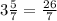 3\frac{5}{7} = \frac{26}{7}